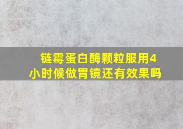 链霉蛋白酶颗粒服用4小时候做胃镜还有效果吗