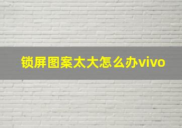 锁屏图案太大怎么办vivo