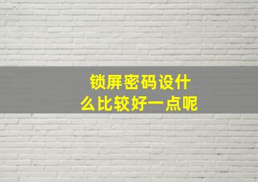 锁屏密码设什么比较好一点呢