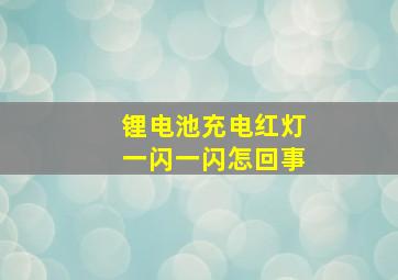 锂电池充电红灯一闪一闪怎回事