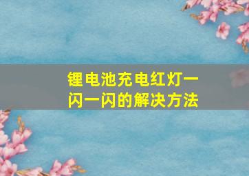 锂电池充电红灯一闪一闪的解决方法