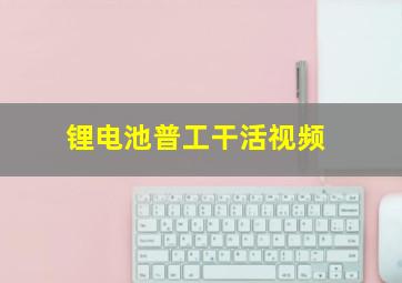 锂电池普工干活视频