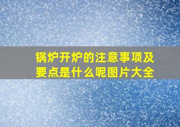 锅炉开炉的注意事项及要点是什么呢图片大全