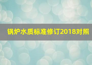 锅炉水质标准修订2018对照