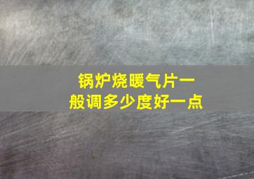 锅炉烧暖气片一般调多少度好一点