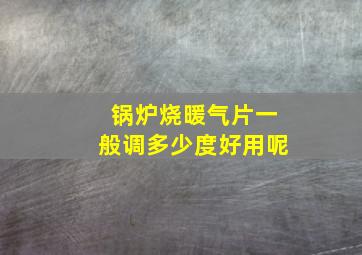 锅炉烧暖气片一般调多少度好用呢