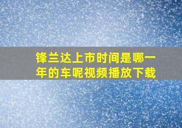 锋兰达上市时间是哪一年的车呢视频播放下载