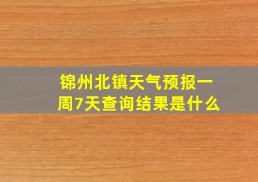 锦州北镇天气预报一周7天查询结果是什么