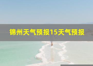 锦州天气预报15天气预报