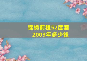 锦绣前程52度酒2003年多少钱