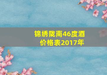 锦绣陇南46度酒价格表2017年