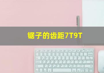 锯子的齿距7T9T