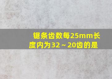 锯条齿数每25mm长度内为32～20齿的是