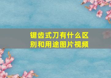 锯齿式刀有什么区别和用途图片视频