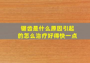 锯齿是什么原因引起的怎么治疗好得快一点