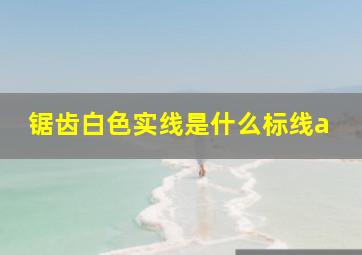 锯齿白色实线是什么标线a