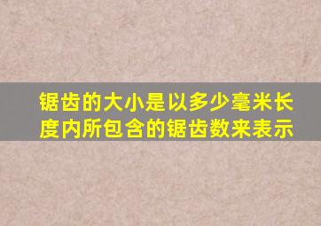 锯齿的大小是以多少毫米长度内所包含的锯齿数来表示