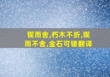 锲而舍,朽木不折,锲而不舍,金石可镂翻译