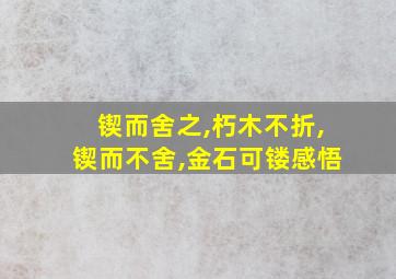 锲而舍之,朽木不折,锲而不舍,金石可镂感悟