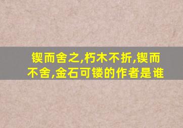 锲而舍之,朽木不折,锲而不舍,金石可镂的作者是谁