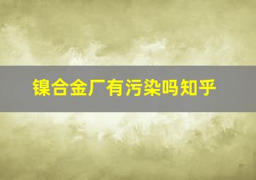 镍合金厂有污染吗知乎