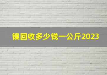 镍回收多少钱一公斤2023