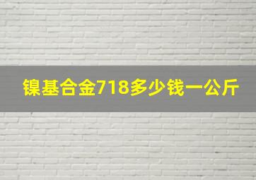 镍基合金718多少钱一公斤