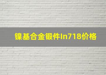 镍基合金锻件In718价格