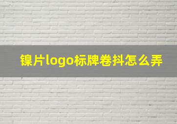 镍片logo标牌卷抖怎么弄