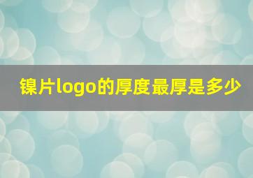 镍片logo的厚度最厚是多少