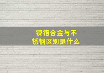 镍铬合金与不锈钢区别是什么