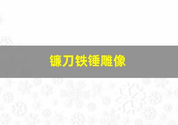 镰刀铁锤雕像