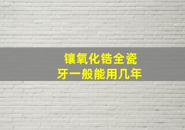 镶氧化锆全瓷牙一般能用几年