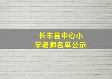 长丰县中心小学老师名单公示