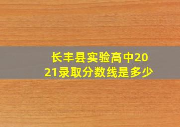 长丰县实验高中2021录取分数线是多少