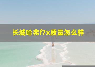 长城哈弗f7x质量怎么样