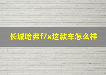 长城哈弗f7x这款车怎么样