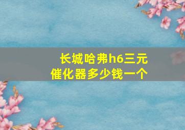 长城哈弗h6三元催化器多少钱一个