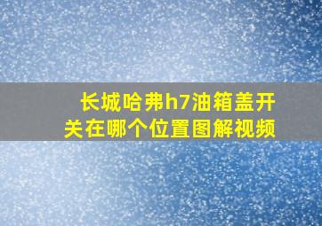 长城哈弗h7油箱盖开关在哪个位置图解视频