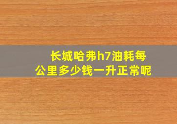 长城哈弗h7油耗每公里多少钱一升正常呢