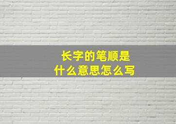 长字的笔顺是什么意思怎么写