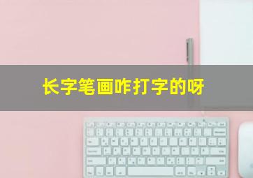 长字笔画咋打字的呀