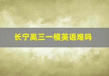 长宁高三一模英语难吗