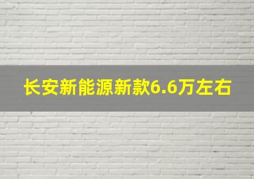 长安新能源新款6.6万左右