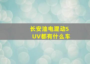 长安油电混动SUV都有什么车