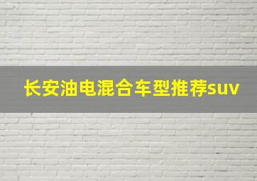 长安油电混合车型推荐suv