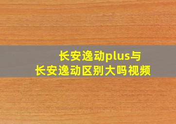 长安逸动plus与长安逸动区别大吗视频