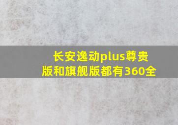 长安逸动plus尊贵版和旗舰版都有360全