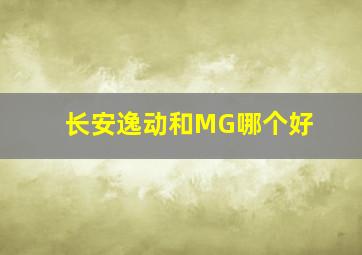 长安逸动和MG哪个好