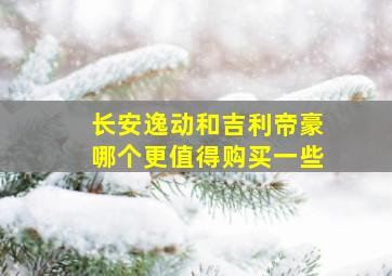 长安逸动和吉利帝豪哪个更值得购买一些